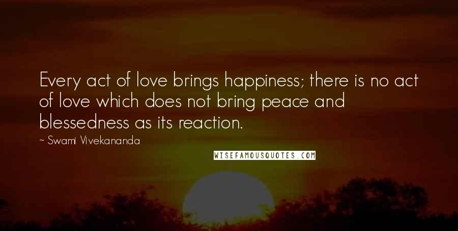 Swami Vivekananda Quotes: Every act of love brings happiness; there is no act of love which does not bring peace and blessedness as its reaction.