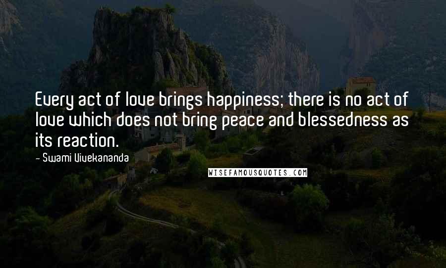 Swami Vivekananda Quotes: Every act of love brings happiness; there is no act of love which does not bring peace and blessedness as its reaction.