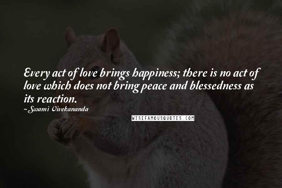 Swami Vivekananda Quotes: Every act of love brings happiness; there is no act of love which does not bring peace and blessedness as its reaction.