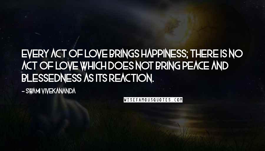 Swami Vivekananda Quotes: Every act of love brings happiness; there is no act of love which does not bring peace and blessedness as its reaction.