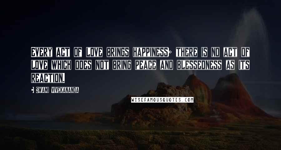 Swami Vivekananda Quotes: Every act of love brings happiness; there is no act of love which does not bring peace and blessedness as its reaction.