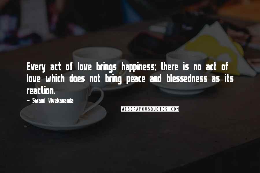 Swami Vivekananda Quotes: Every act of love brings happiness; there is no act of love which does not bring peace and blessedness as its reaction.