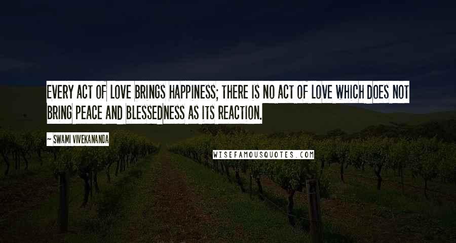 Swami Vivekananda Quotes: Every act of love brings happiness; there is no act of love which does not bring peace and blessedness as its reaction.