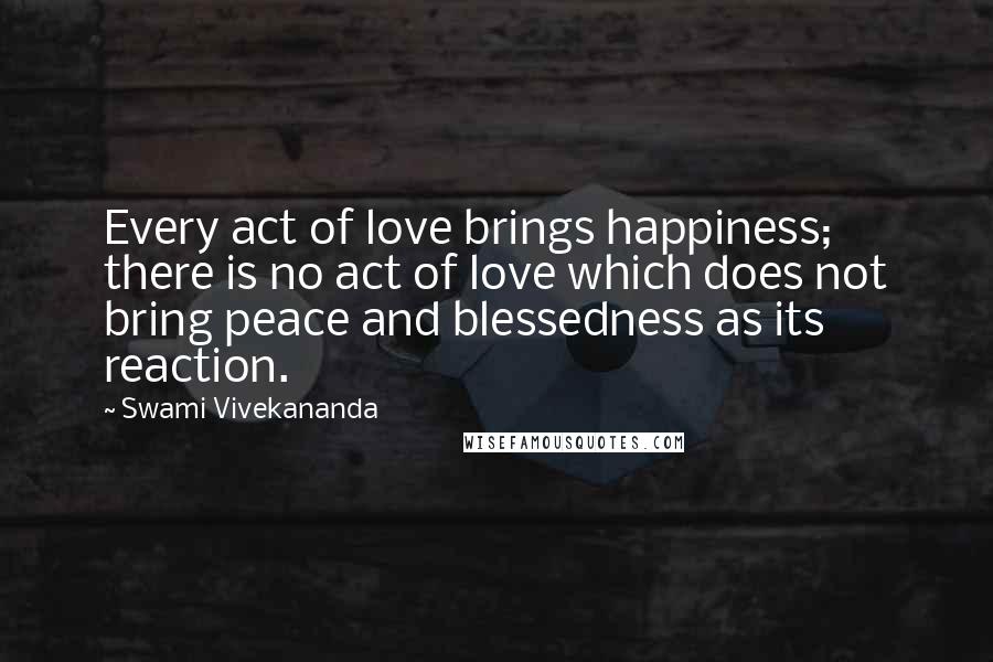 Swami Vivekananda Quotes: Every act of love brings happiness; there is no act of love which does not bring peace and blessedness as its reaction.