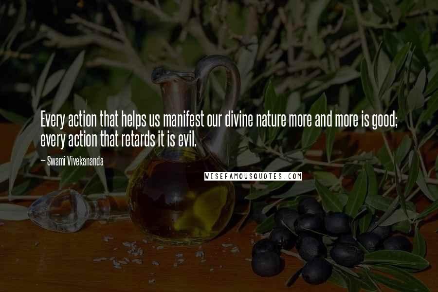 Swami Vivekananda Quotes: Every action that helps us manifest our divine nature more and more is good; every action that retards it is evil.