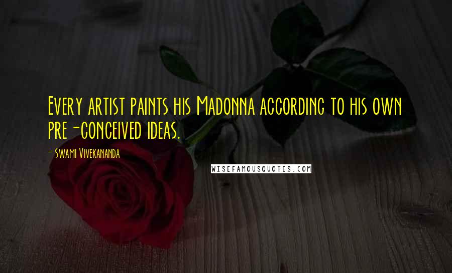 Swami Vivekananda Quotes: Every artist paints his Madonna according to his own pre-conceived ideas.