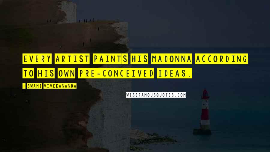 Swami Vivekananda Quotes: Every artist paints his Madonna according to his own pre-conceived ideas.