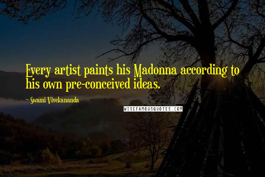Swami Vivekananda Quotes: Every artist paints his Madonna according to his own pre-conceived ideas.