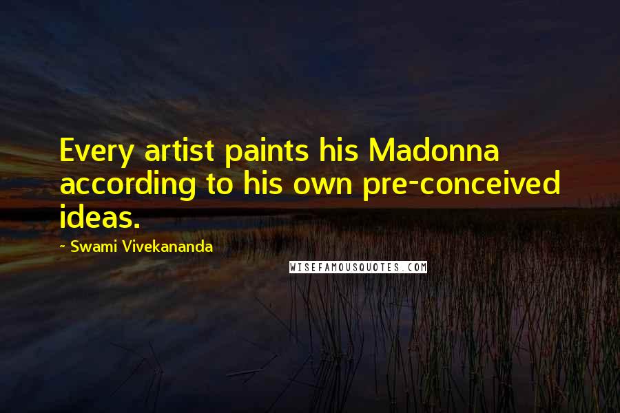 Swami Vivekananda Quotes: Every artist paints his Madonna according to his own pre-conceived ideas.