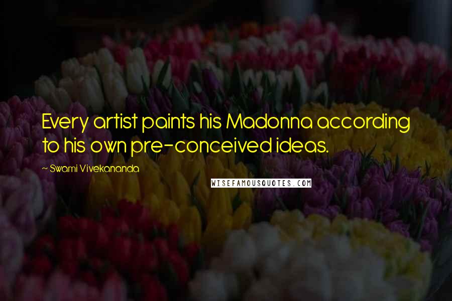 Swami Vivekananda Quotes: Every artist paints his Madonna according to his own pre-conceived ideas.