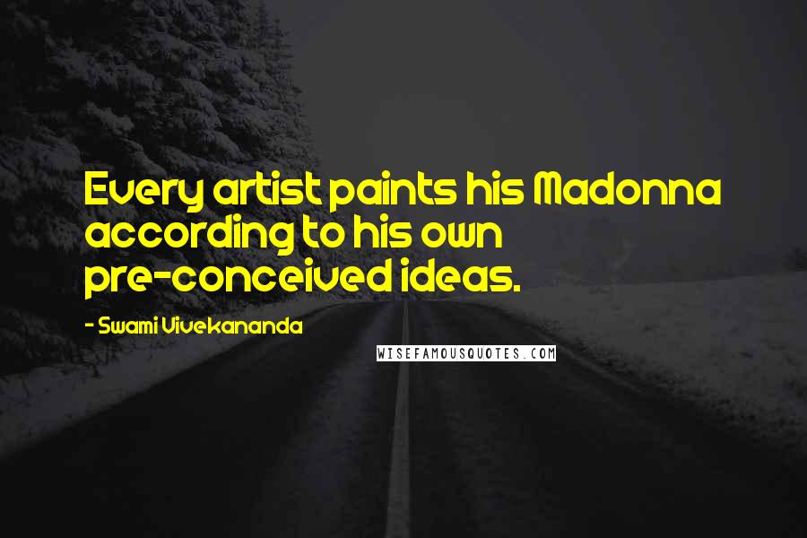 Swami Vivekananda Quotes: Every artist paints his Madonna according to his own pre-conceived ideas.
