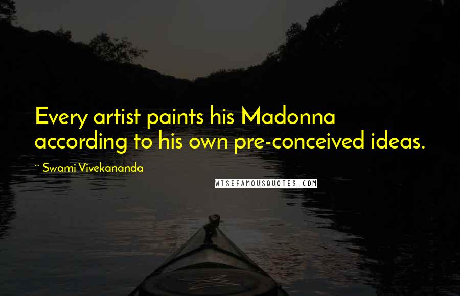 Swami Vivekananda Quotes: Every artist paints his Madonna according to his own pre-conceived ideas.