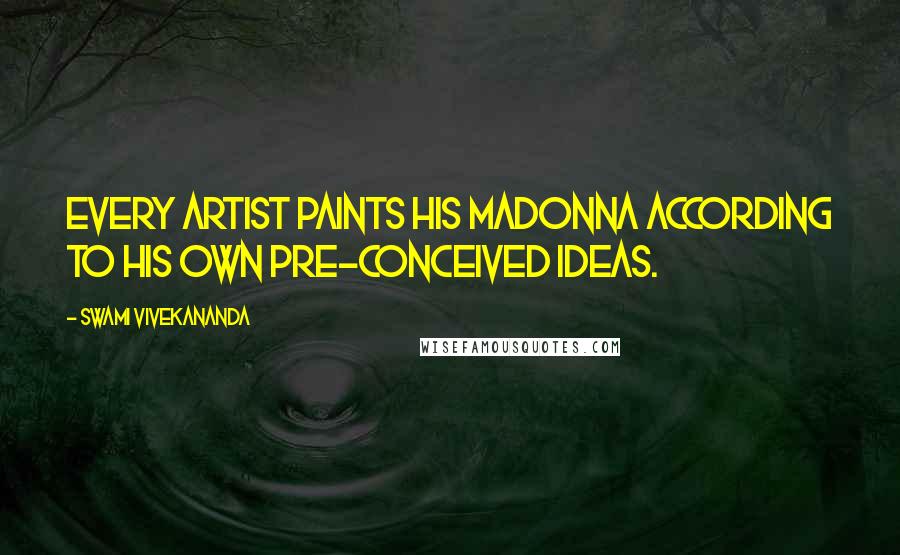 Swami Vivekananda Quotes: Every artist paints his Madonna according to his own pre-conceived ideas.