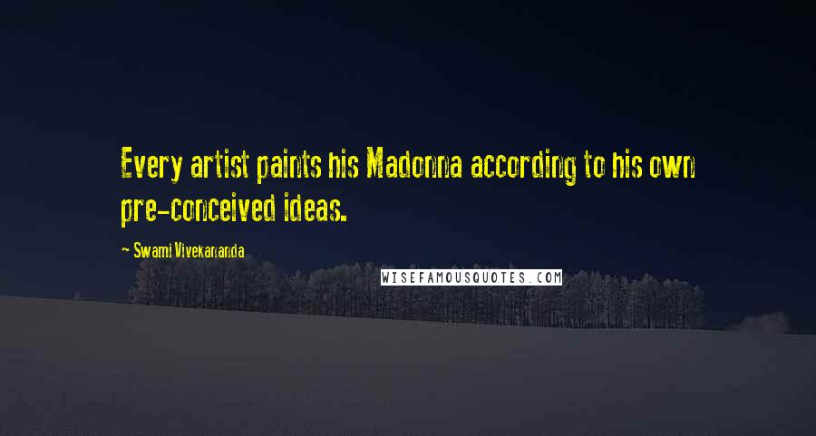 Swami Vivekananda Quotes: Every artist paints his Madonna according to his own pre-conceived ideas.