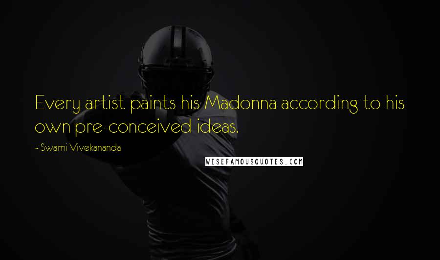 Swami Vivekananda Quotes: Every artist paints his Madonna according to his own pre-conceived ideas.