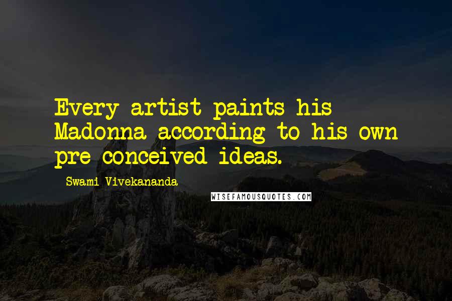 Swami Vivekananda Quotes: Every artist paints his Madonna according to his own pre-conceived ideas.