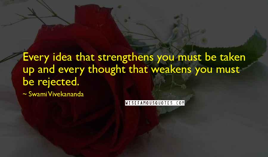 Swami Vivekananda Quotes: Every idea that strengthens you must be taken up and every thought that weakens you must be rejected.