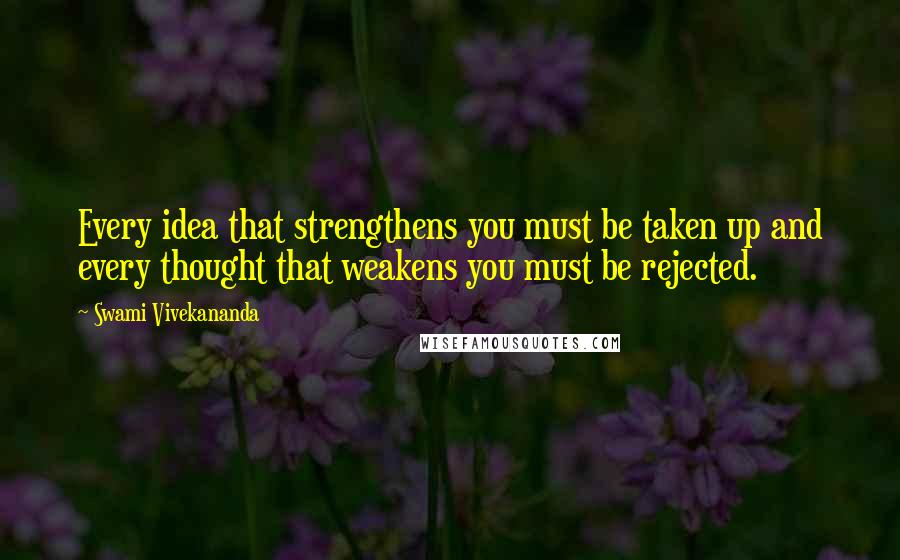 Swami Vivekananda Quotes: Every idea that strengthens you must be taken up and every thought that weakens you must be rejected.