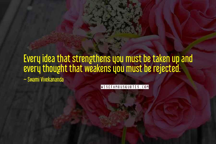 Swami Vivekananda Quotes: Every idea that strengthens you must be taken up and every thought that weakens you must be rejected.