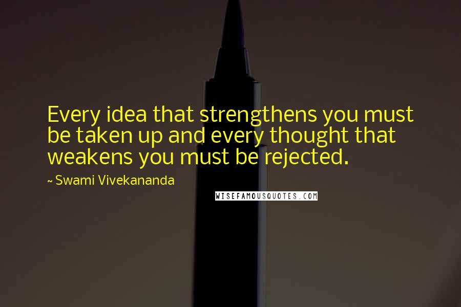 Swami Vivekananda Quotes: Every idea that strengthens you must be taken up and every thought that weakens you must be rejected.