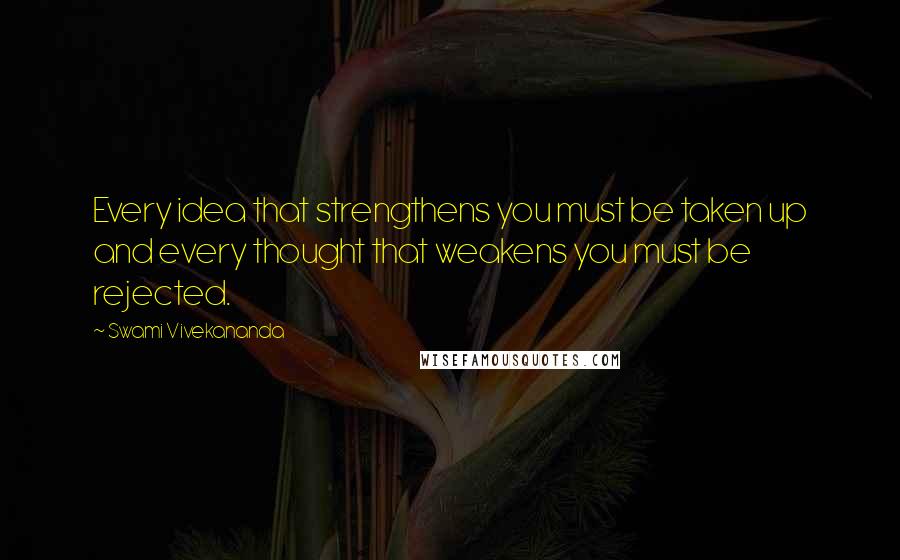 Swami Vivekananda Quotes: Every idea that strengthens you must be taken up and every thought that weakens you must be rejected.