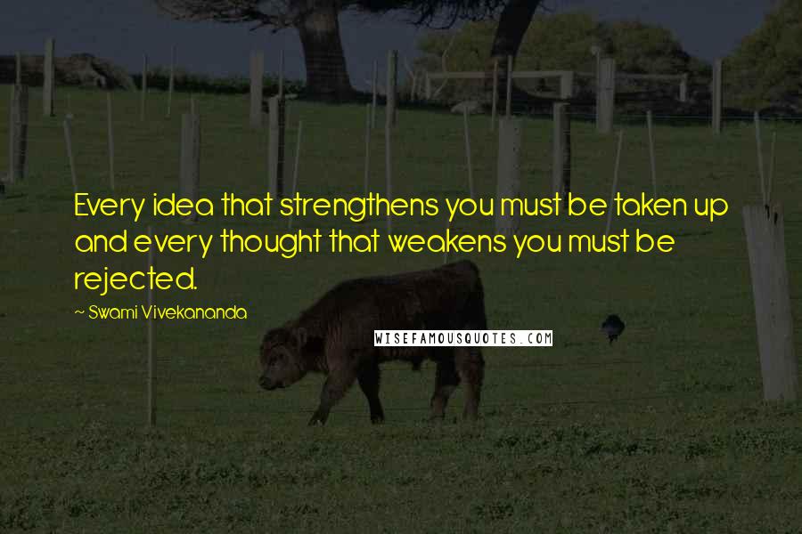 Swami Vivekananda Quotes: Every idea that strengthens you must be taken up and every thought that weakens you must be rejected.