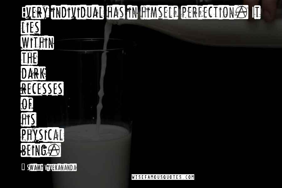 Swami Vivekananda Quotes: Every individual has in himself perfection. It lies within the dark recesses of his physical being.