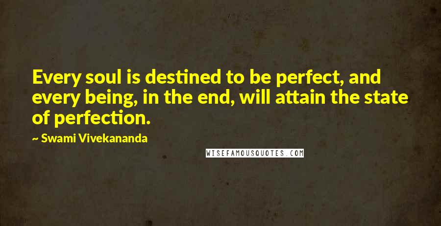 Swami Vivekananda Quotes: Every soul is destined to be perfect, and every being, in the end, will attain the state of perfection.
