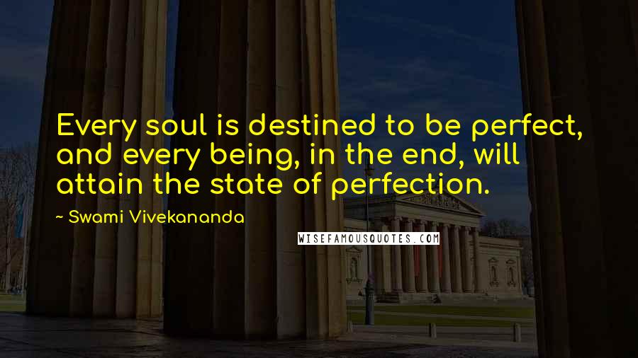 Swami Vivekananda Quotes: Every soul is destined to be perfect, and every being, in the end, will attain the state of perfection.