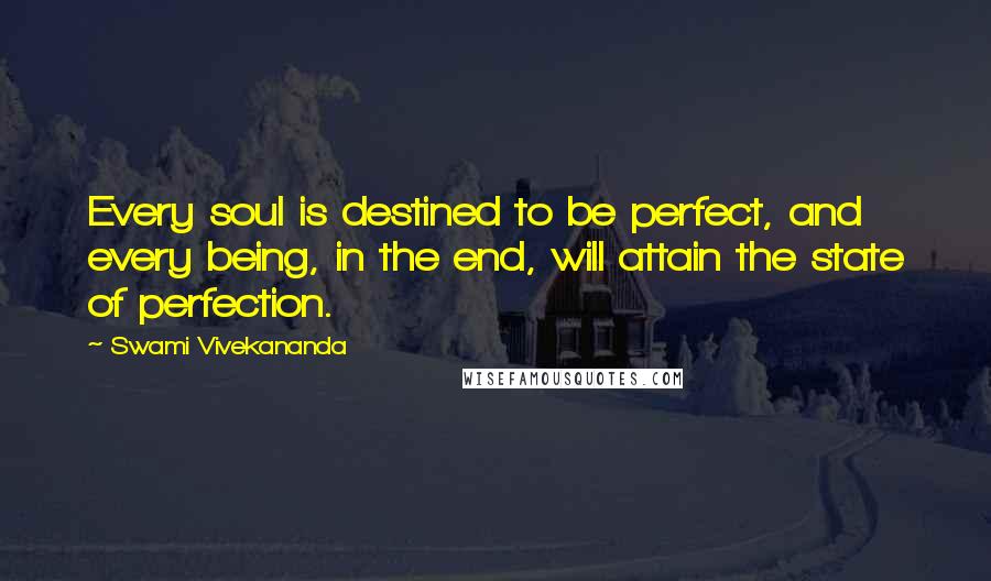 Swami Vivekananda Quotes: Every soul is destined to be perfect, and every being, in the end, will attain the state of perfection.
