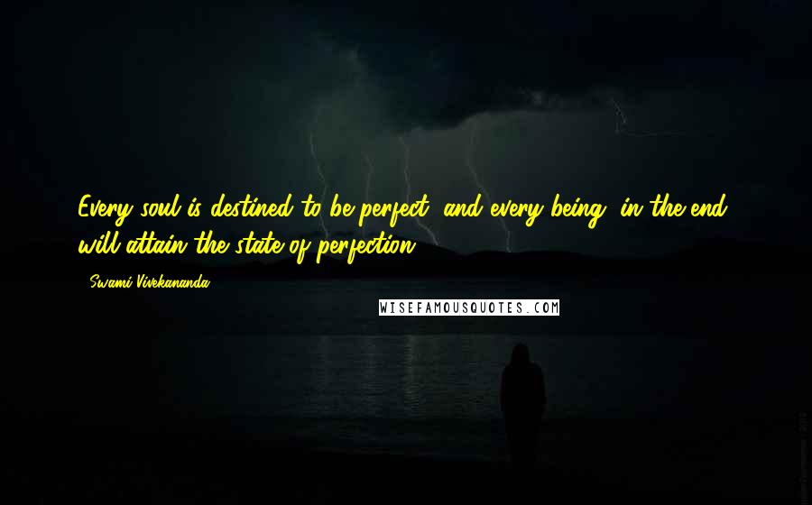Swami Vivekananda Quotes: Every soul is destined to be perfect, and every being, in the end, will attain the state of perfection.