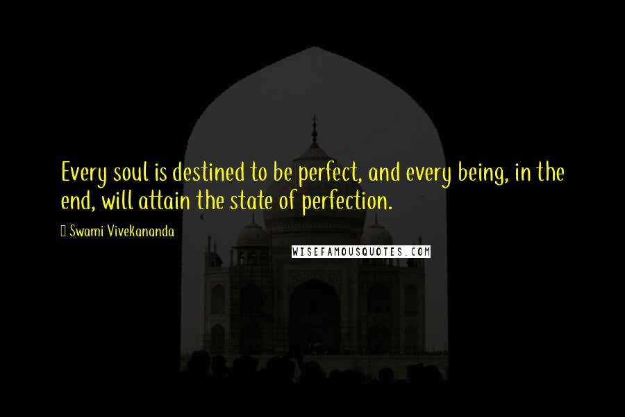 Swami Vivekananda Quotes: Every soul is destined to be perfect, and every being, in the end, will attain the state of perfection.