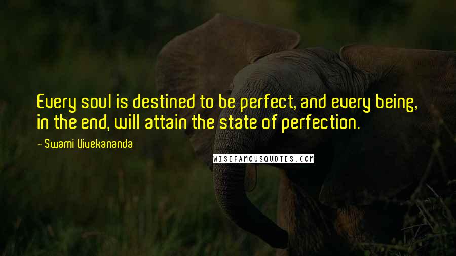 Swami Vivekananda Quotes: Every soul is destined to be perfect, and every being, in the end, will attain the state of perfection.