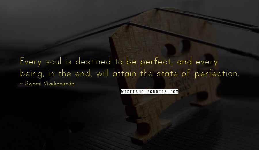 Swami Vivekananda Quotes: Every soul is destined to be perfect, and every being, in the end, will attain the state of perfection.