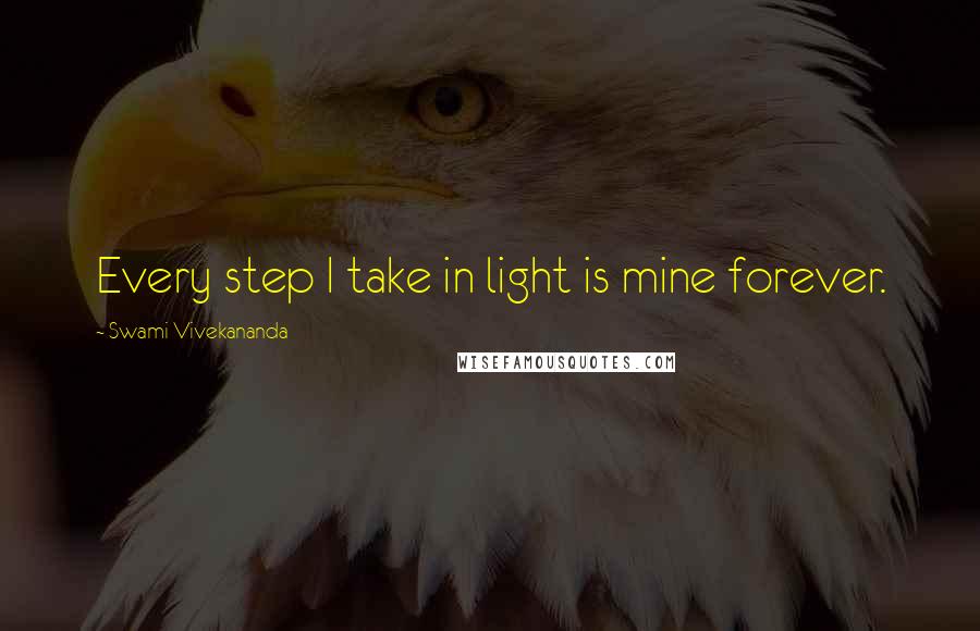 Swami Vivekananda Quotes: Every step I take in light is mine forever.