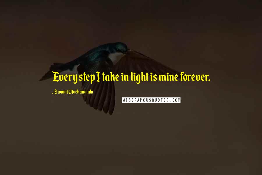 Swami Vivekananda Quotes: Every step I take in light is mine forever.