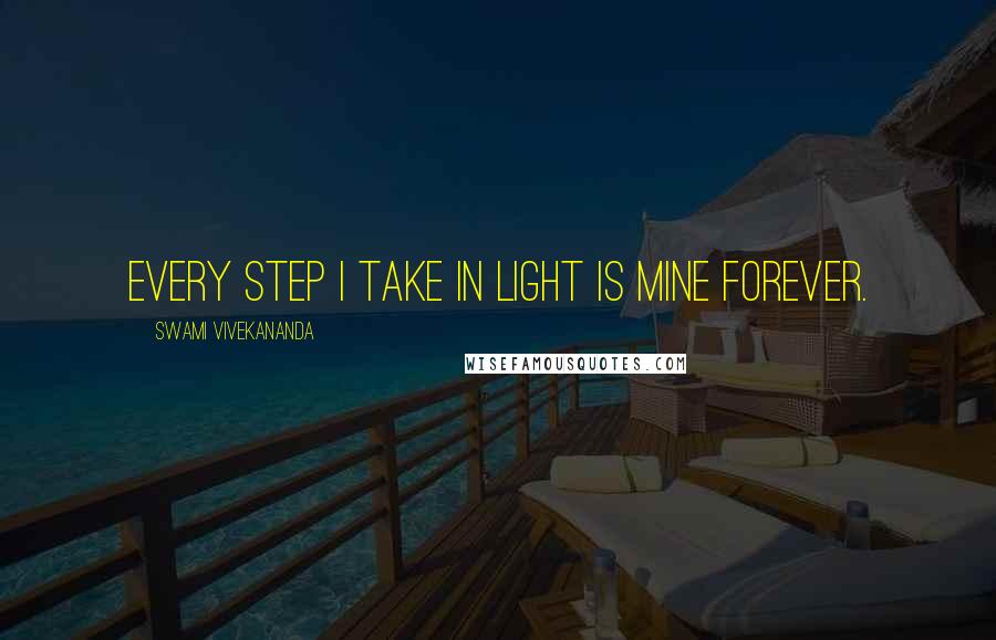 Swami Vivekananda Quotes: Every step I take in light is mine forever.