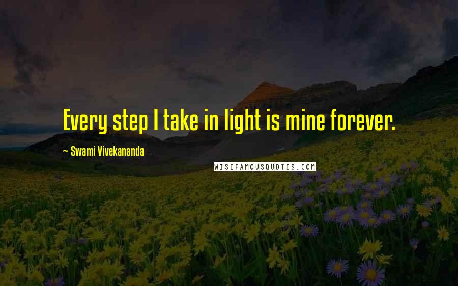 Swami Vivekananda Quotes: Every step I take in light is mine forever.