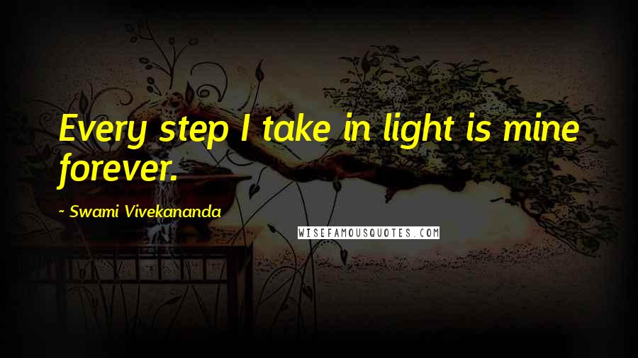 Swami Vivekananda Quotes: Every step I take in light is mine forever.