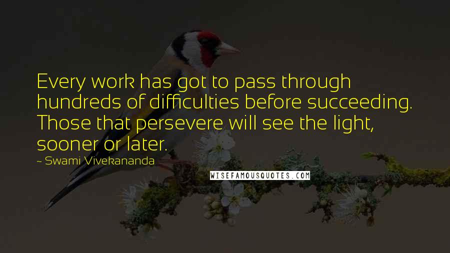 Swami Vivekananda Quotes: Every work has got to pass through hundreds of difficulties before succeeding. Those that persevere will see the light, sooner or later.