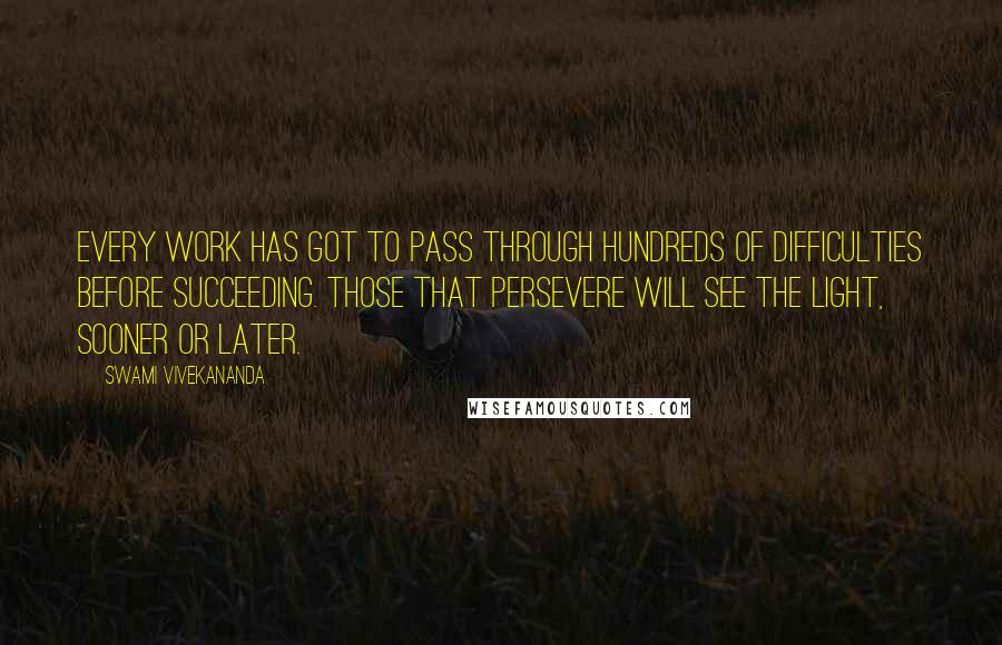 Swami Vivekananda Quotes: Every work has got to pass through hundreds of difficulties before succeeding. Those that persevere will see the light, sooner or later.