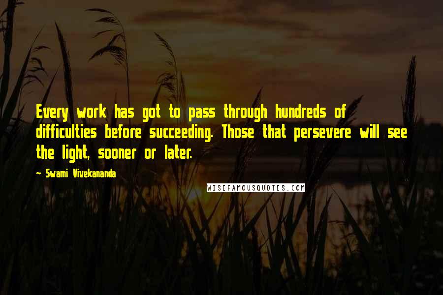 Swami Vivekananda Quotes: Every work has got to pass through hundreds of difficulties before succeeding. Those that persevere will see the light, sooner or later.