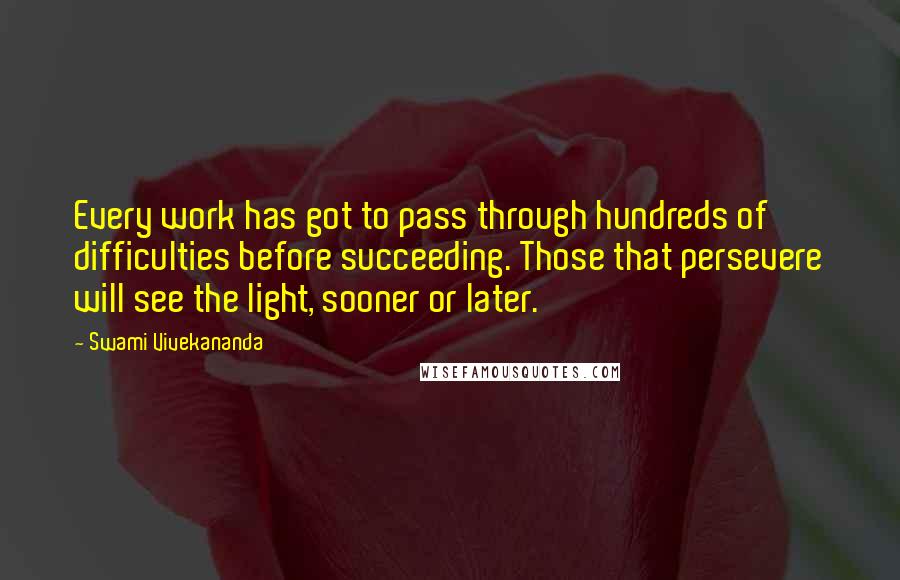 Swami Vivekananda Quotes: Every work has got to pass through hundreds of difficulties before succeeding. Those that persevere will see the light, sooner or later.