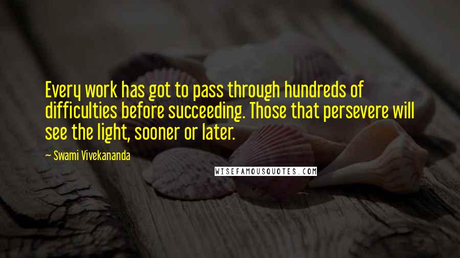 Swami Vivekananda Quotes: Every work has got to pass through hundreds of difficulties before succeeding. Those that persevere will see the light, sooner or later.