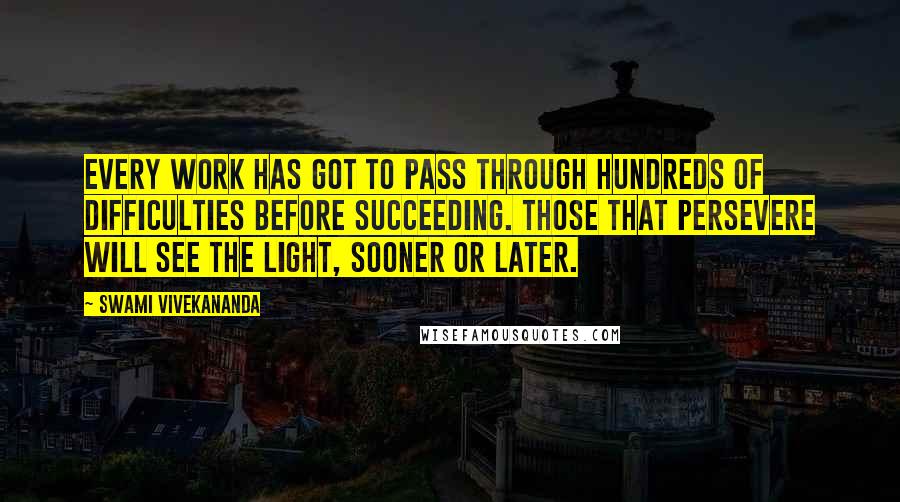 Swami Vivekananda Quotes: Every work has got to pass through hundreds of difficulties before succeeding. Those that persevere will see the light, sooner or later.