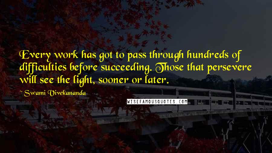 Swami Vivekananda Quotes: Every work has got to pass through hundreds of difficulties before succeeding. Those that persevere will see the light, sooner or later.
