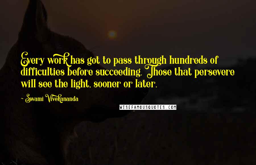 Swami Vivekananda Quotes: Every work has got to pass through hundreds of difficulties before succeeding. Those that persevere will see the light, sooner or later.