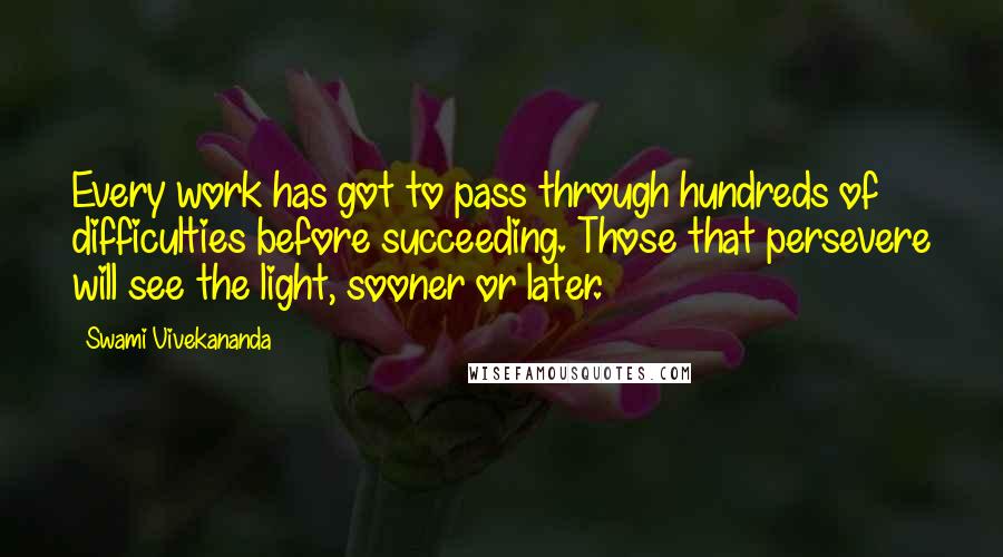 Swami Vivekananda Quotes: Every work has got to pass through hundreds of difficulties before succeeding. Those that persevere will see the light, sooner or later.