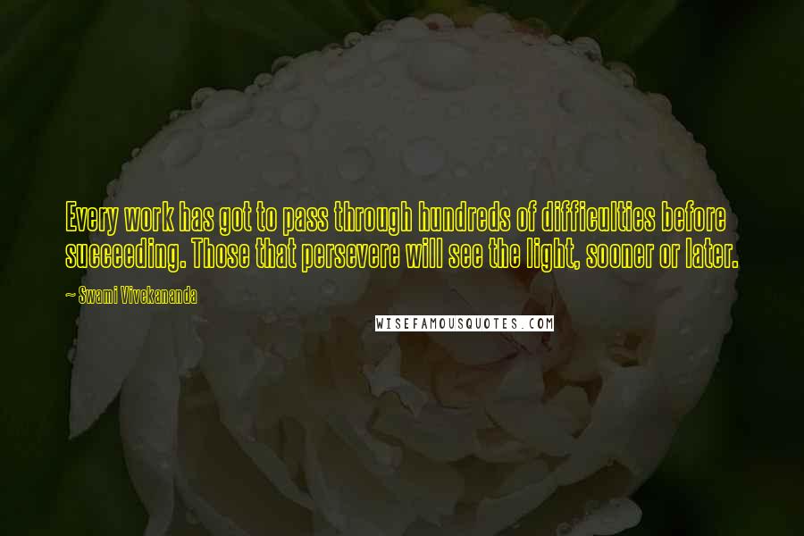 Swami Vivekananda Quotes: Every work has got to pass through hundreds of difficulties before succeeding. Those that persevere will see the light, sooner or later.