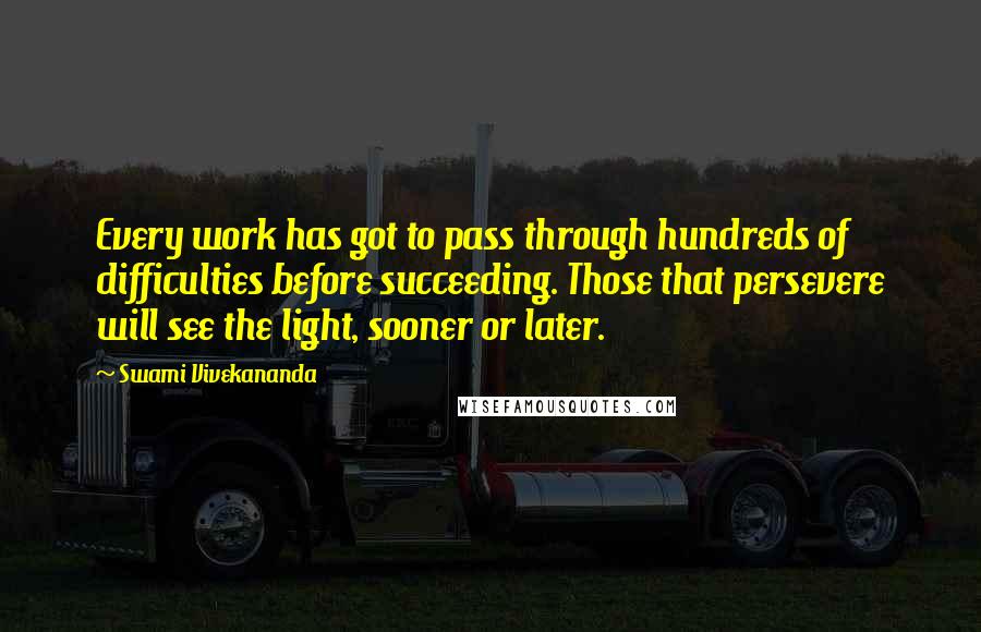 Swami Vivekananda Quotes: Every work has got to pass through hundreds of difficulties before succeeding. Those that persevere will see the light, sooner or later.